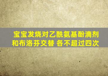 宝宝发烧对乙酰氨基酚滴剂和布洛芬交替 各不超过四次